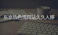 东京热色情网站久久人婷婷人人更新